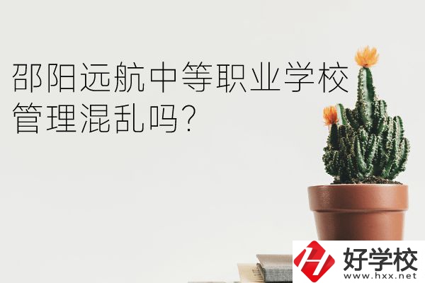 邵陽遠(yuǎn)航中等職業(yè)學(xué)校怎么樣？管理混亂嗎？