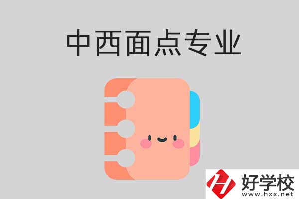 懷化有哪些中專學(xué)校可以學(xué)中西面點(diǎn)專業(yè)？