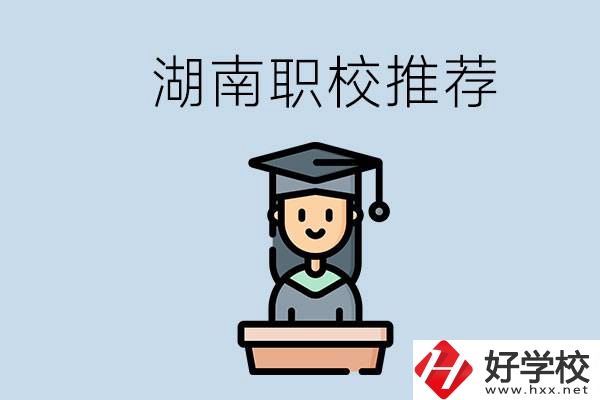 湖南有什么好的職校推薦？職校有哪些專業(yè)？