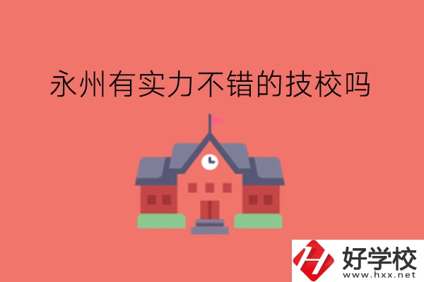 永州有實力不錯的技校嗎?技校有學(xué)位證嗎?