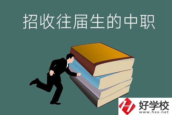 長(zhǎng)沙招收往屆生的中職學(xué)校有哪些？