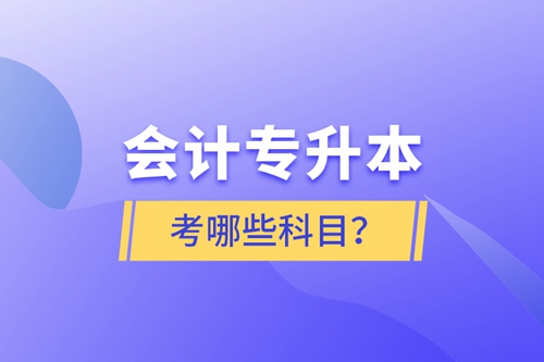 會計(jì)專升本考哪些科目？