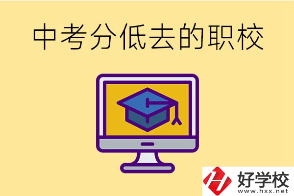 中考分?jǐn)?shù)低可以去長沙的哪些職校？