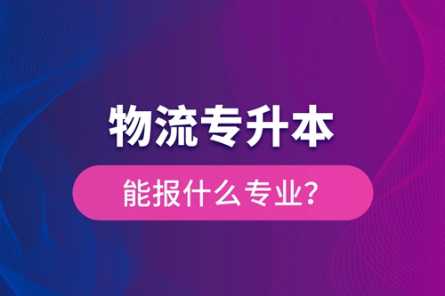 物流專升本能報(bào)什么專業(yè)？