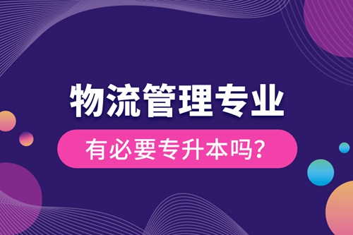 物流管理專業(yè)有必要專升本嗎？