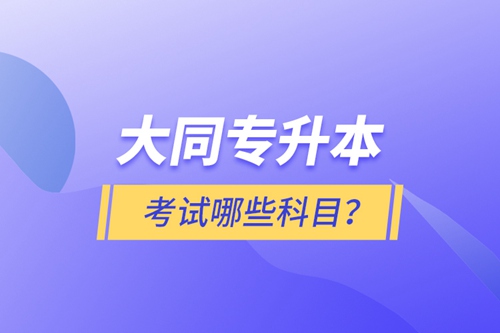 大同專升本考試哪些科目？