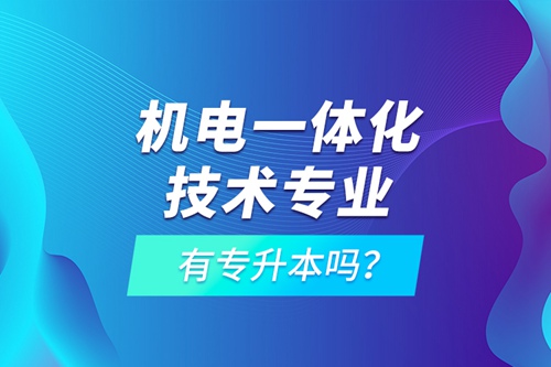 機(jī)電一體化技術(shù)專業(yè)有專升本嗎？