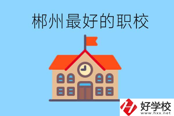 郴州排名最好的職校是哪一所？具體位置在在哪里？