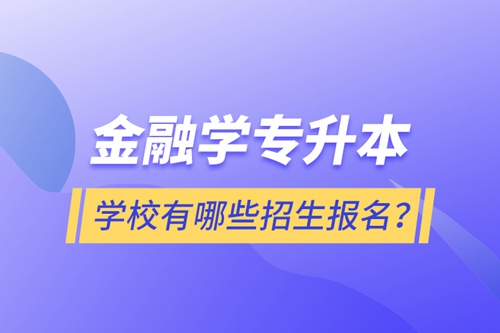 金融學(xué)專(zhuān)升本學(xué)校有哪些招生報(bào)名？