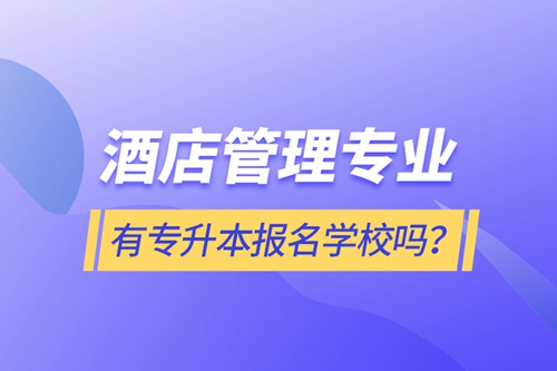 酒店管理專業(yè)有專升本報名學(xué)校嗎？