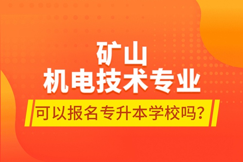 礦山機(jī)電技術(shù)專業(yè)可以報(bào)名專升本學(xué)校嗎？
