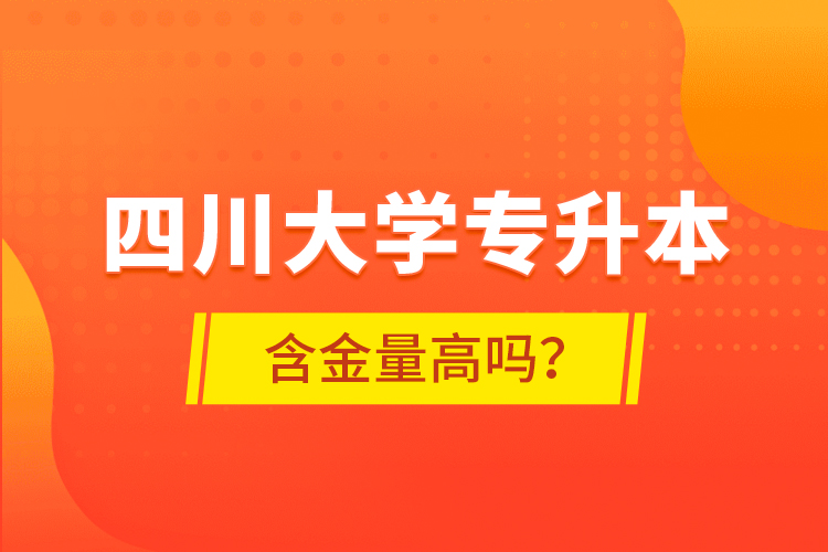 四川大學(xué)專(zhuān)升本含金量高嗎？