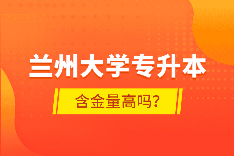 蘭州大學(xué)專升本含金量高嗎？