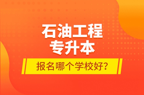 石油工程專升本報名哪個學(xué)校好？