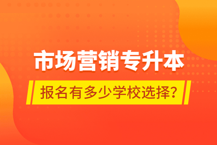 市場營銷專升本報名有多少學(xué)校選擇？