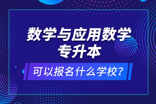 數(shù)學(xué)與應(yīng)用數(shù)學(xué)專(zhuān)升本可以報(bào)名什么學(xué)校？