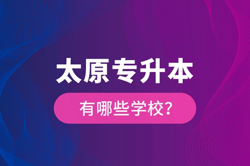 太原專升本有哪些學(xué)校？