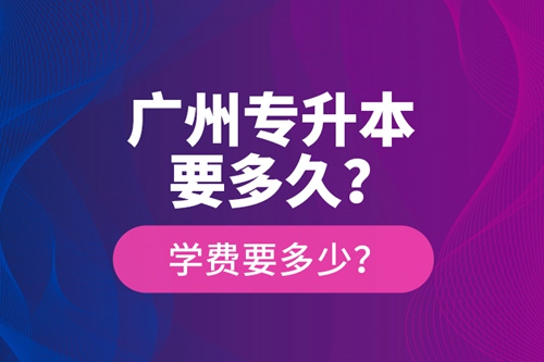 廣州專升本要多久？學費要多少？
