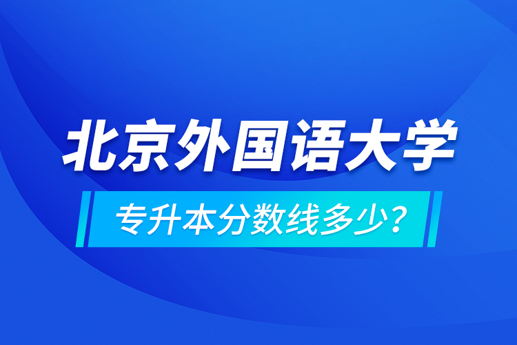 北京外國語大學(xué)專升本分數(shù)線多少？