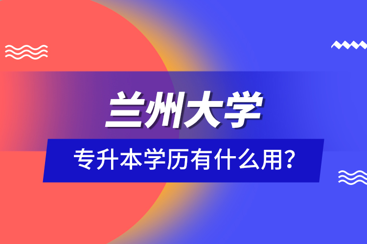 蘭州大學(xué)專升本學(xué)歷有什么用？