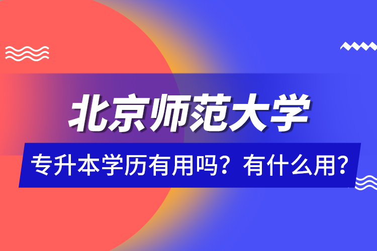 北京師范大學專升本學歷有用嗎？有什么用？