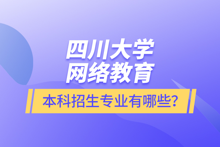 四川大學(xué)網(wǎng)絡(luò)教育本科報(bào)名專業(yè)有哪些？