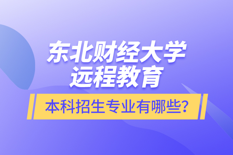 東北財經(jīng)大學(xué)遠(yuǎn)程教育本科報名專業(yè)有哪些？