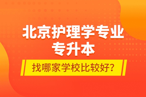北京護理學(xué)專業(yè)專升本找哪家學(xué)校比較好？