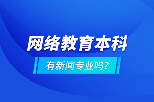 網絡教育本科有新聞專業(yè)嗎 ？