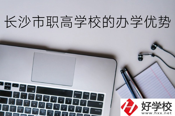 長沙市的職高哪些比較好？辦學(xué)優(yōu)勢有哪些？