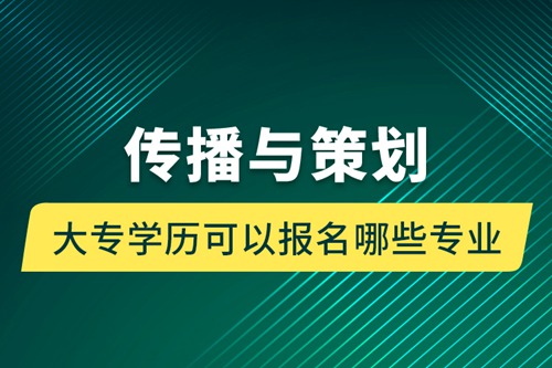 傳播與策劃大專學歷可以報名哪些專業(yè)