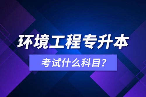 環(huán)境工程專升本考試什么科目？