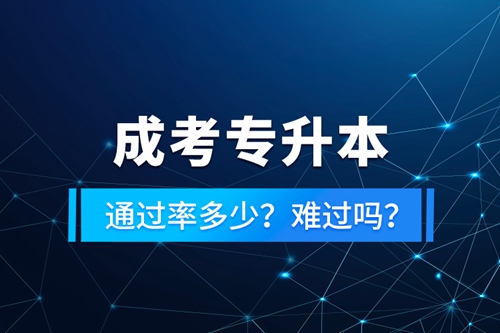成考專升本通過率多少？難過嗎？