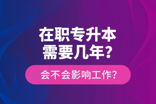 在職專升本需要幾年？會(huì)不會(huì)影響工作？