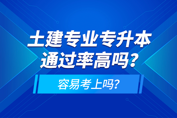 土建專業(yè)專升本通過率高嗎？容易考上嗎？
