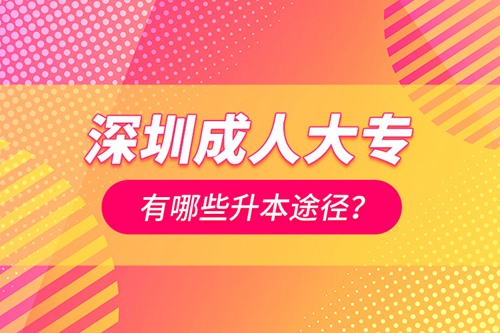 深圳成人大專有哪些升本途徑？