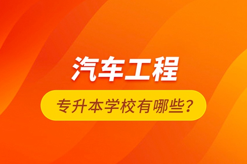 汽車(chē)工程專(zhuān)升本學(xué)校有哪些？