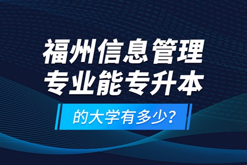 福州信息管理專業(yè)能專升本的大學有多少？