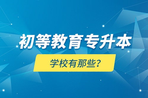 初等教育專升本學(xué)校有那些？