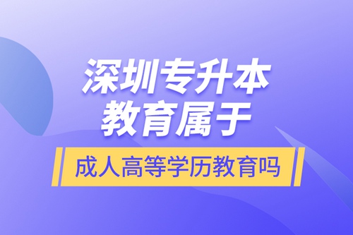 深圳專升本教育屬于成人高等學歷教育嗎？