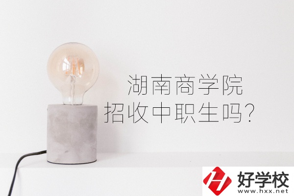 湖南商學(xué)院招收中職生嗎？