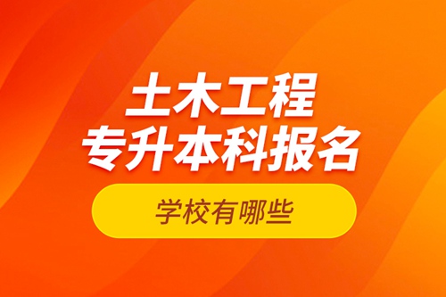 土木工程專升本科報名學(xué)校有哪些？