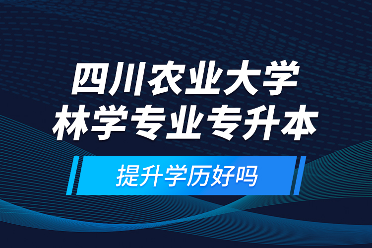 四川農(nóng)業(yè)大學(xué)林學(xué)專業(yè)專升本提升學(xué)歷好嗎？