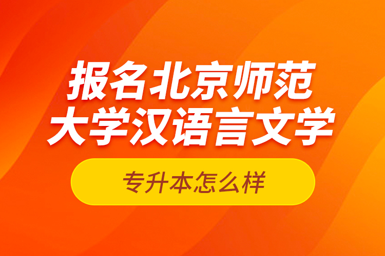 報名北京師范大學(xué)漢語言文學(xué)專升本怎么樣？