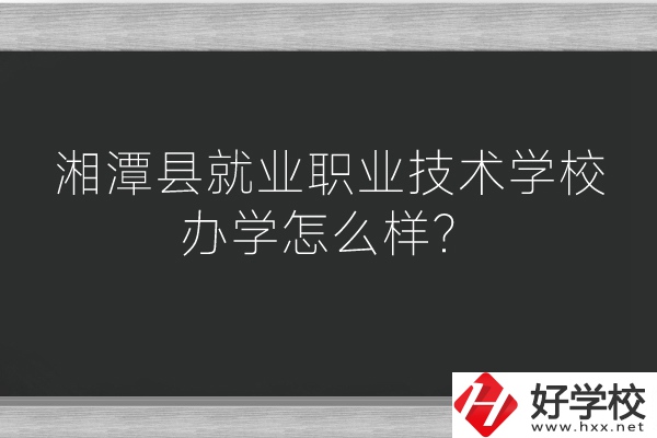 湘潭縣就業(yè)職業(yè)技術(shù)學(xué)校辦學(xué)怎么樣？好不好？