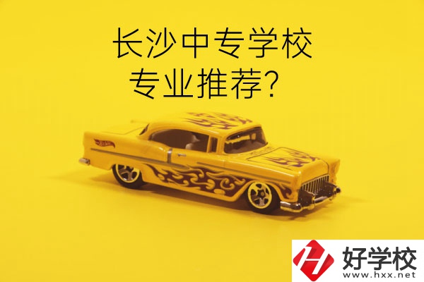 長(zhǎng)沙中專學(xué)校有哪些？有什么專業(yè)推薦？