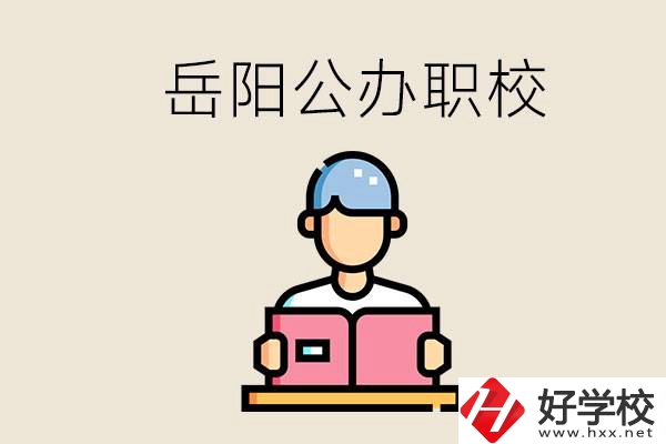岳陽公辦職業(yè)技術(shù)學校有哪些？公辦有什么優(yōu)勢？