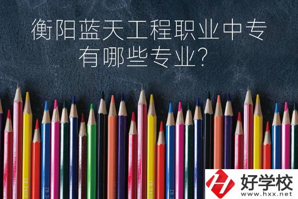 衡陽藍(lán)天工程職業(yè)中專怎么樣？有哪些專業(yè)？