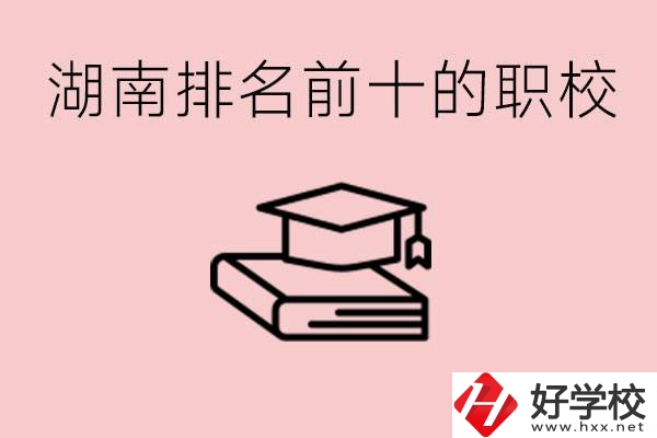 湖南排名前十職業(yè)學(xué)校是哪些？具體位置在哪里？