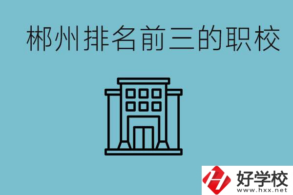 郴州排名前三的職校是哪三所？辦學(xué)優(yōu)勢(shì)是什么？